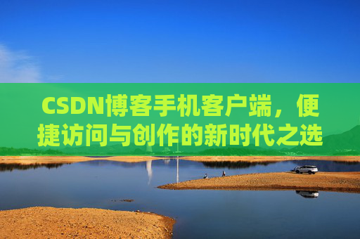 CSDN博客手机客户端，便捷访问与创作的新时代之选
